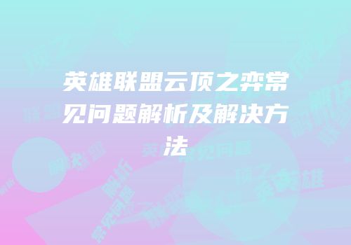 英雄联盟云顶之弈常见问题解析及解决方法