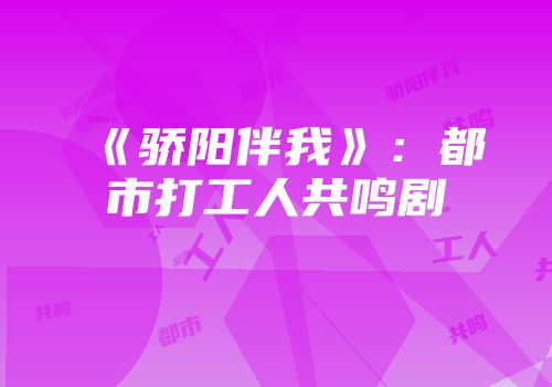 《骄阳伴我》：都市打工人共鸣剧