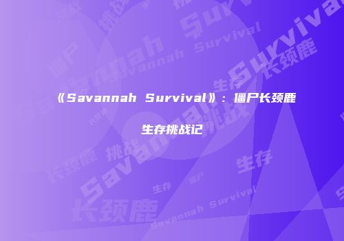 《Savannah Survival》：僵尸长颈鹿生存挑战记