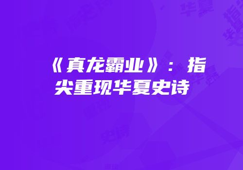 《真龙霸业》：指尖重现华夏史诗