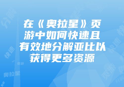在《奥拉星》页游中如何快速且有效地分解亚比以获得更多资源