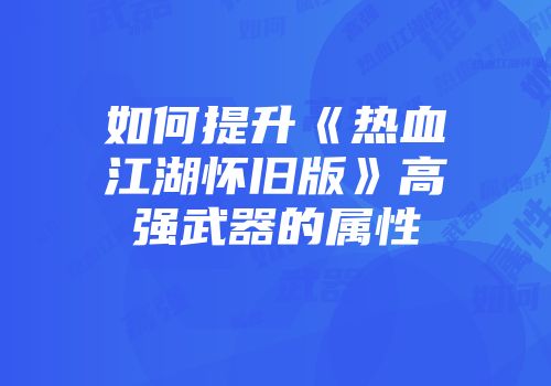 如何提升《热血江湖怀旧版》高强武器的属性