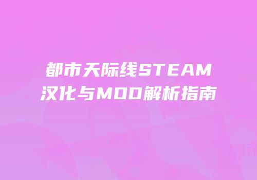 都市天际线STEAM汉化与MOD解析指南