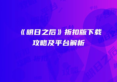 《明日之后》折扣版下载攻略及平台解析