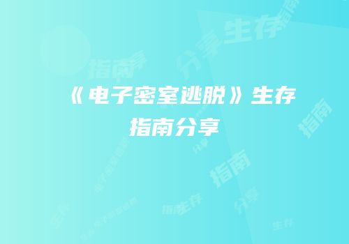 《电子密室逃脱》生存指南分享