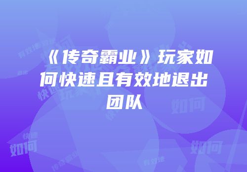 《传奇霸业》玩家如何快速且有效地退出团队