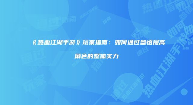 《热血江湖手游》玩家指南：如何通过参悟提高角色的整体实力