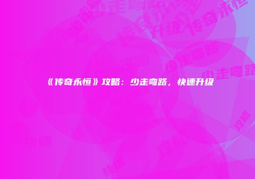 《传奇永恒》攻略：少走弯路，快速升级