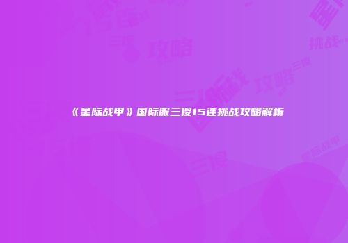 《星际战甲》国际服三傻15连挑战攻略解析
