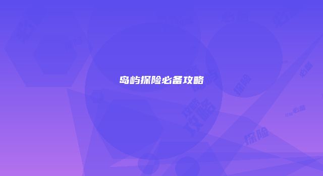 岛屿探险必备攻略