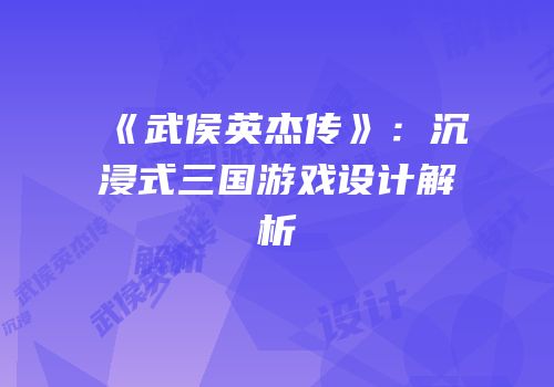 《武侯英杰传》：沉浸式三国游戏设计解析