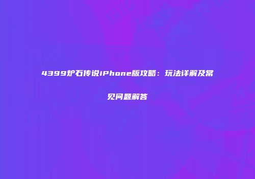 4399炉石传说iPhone版攻略：玩法详解及常见问题解答