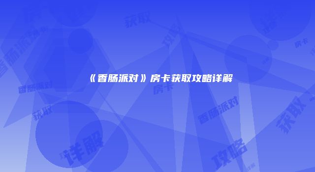 《香肠派对》房卡获取攻略详解