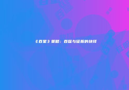 《吞星》策略：吞噬与征服的抉择