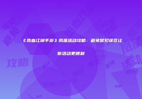 《热血江湖手游》凤凰活动攻略：避免常见误区让你活动更顺利