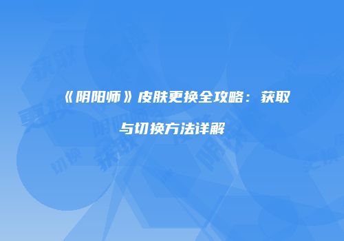 《阴阳师》皮肤更换全攻略：获取与切换方法详解