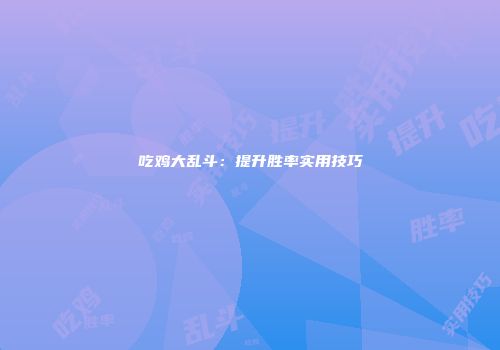 吃鸡大乱斗：提升胜率实用技巧
