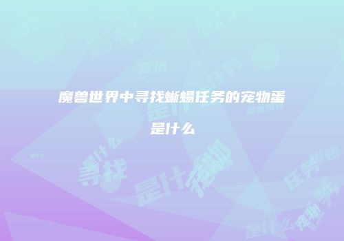 魔兽世界中寻找蜥蜴任务的宠物蛋是什么