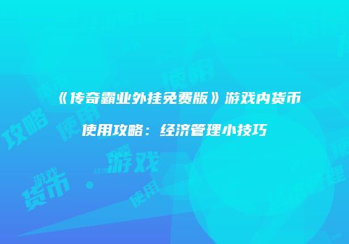 《传奇霸业外挂免费版》游戏内货币使用攻略：经济管理小技巧