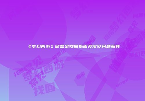 《梦幻西游》储备金找回指南及常见问题解答