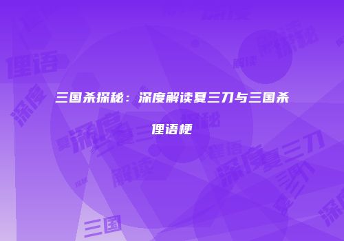 三国杀探秘：深度解读夏三刀与三国杀俚语梗