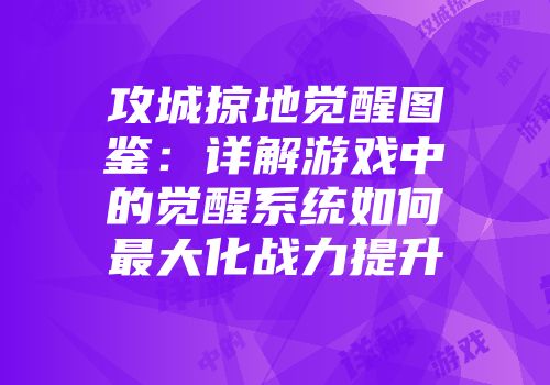 攻城掠地觉醒图鉴：详解游戏中的觉醒系统如何最大化战力提升
