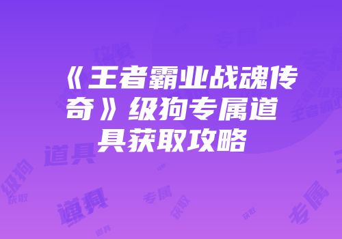 《王者霸业战魂传奇》级狗专属道具获取攻略