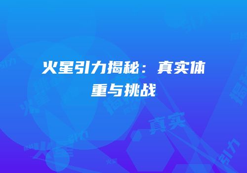 火星引力揭秘：真实体重与挑战