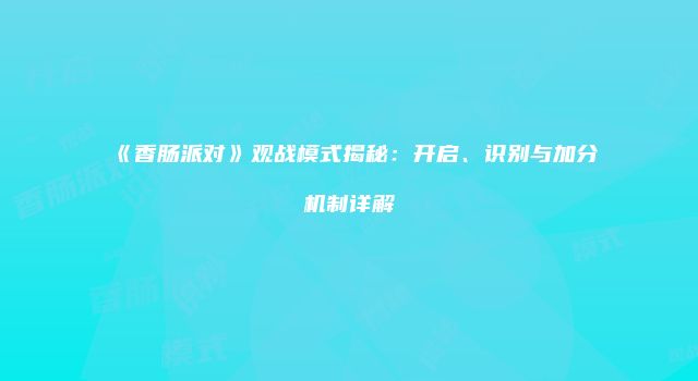 《香肠派对》观战模式揭秘：开启、识别与加分机制详解