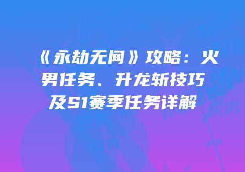 《永劫无间》攻略：火男任务、升龙斩技巧及S1赛季任务详解