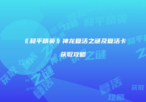 《和平精英》神龙复活之谜及复活卡获取攻略