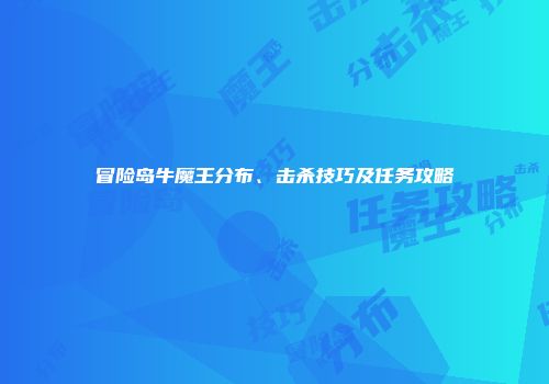 冒险岛牛魔王分布、击杀技巧及任务攻略