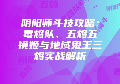 阴阳师斗技攻略：毒鸩队、五鸩五镜姬与地域鬼王三鸩实战解析
