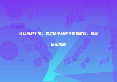 梦幻西游手游：珍宝仙子解析与宠物取名、技能搭配攻略