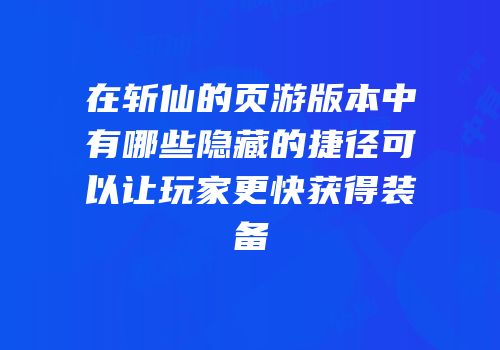 在斩仙的页游版本中有哪些隐藏的捷径可以让玩家更快获得装备