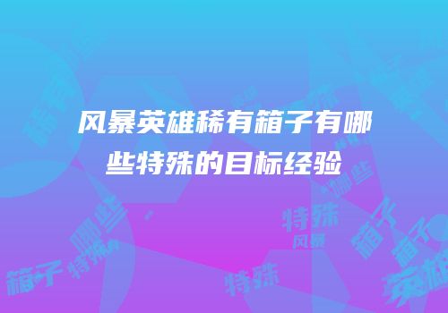 风暴英雄稀有箱子有哪些特殊的目标经验