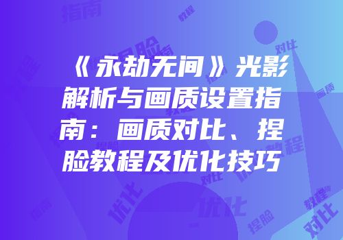 《永劫无间》光影解析与画质设置指南：画质对比、捏脸教程及优化技巧