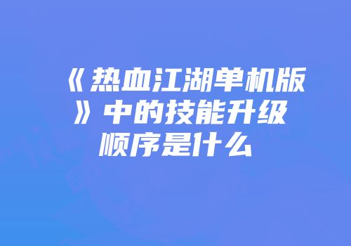《热血江湖单机版》中的技能升级顺序是什么