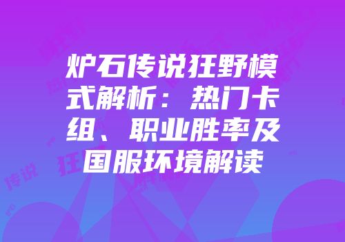 炉石传说狂野模式解析：热门卡组、职业胜率及国服环境解读