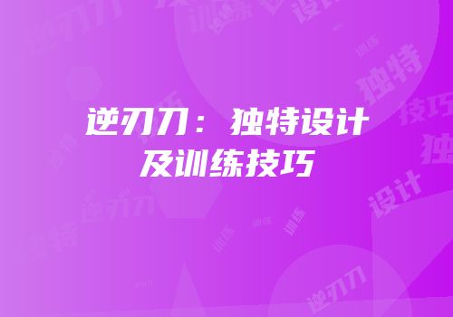逆刃刀：独特设计及训练技巧