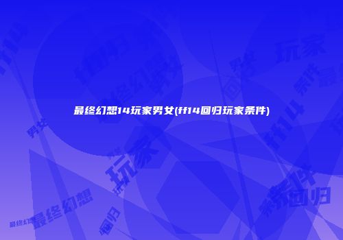 最终幻想14玩家男女(ff14回归玩家条件)