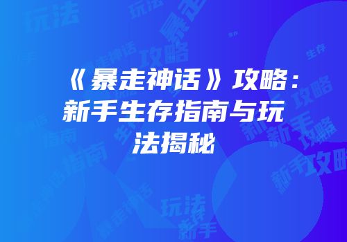 《暴走神话》攻略：新手生存指南与玩法揭秘