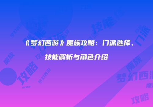 《梦幻西游》魔族攻略：门派选择、技能解析与角色介绍