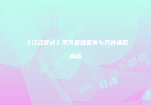 《红色警戒》系列最强国家与兵种搭配解析