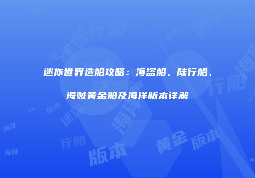 迷你世界造船攻略：海盗船、陆行船、海贼黄金船及海洋版本详解