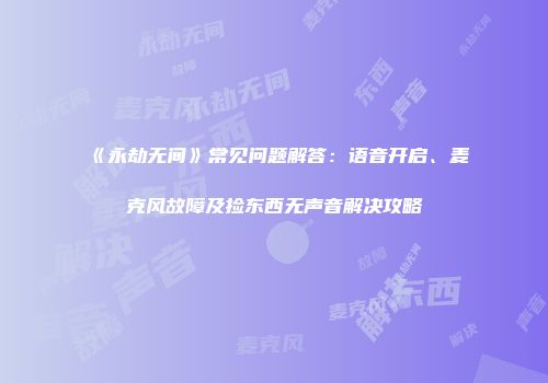 《永劫无间》常见问题解答：语音开启、麦克风故障及捡东西无声音解决攻略