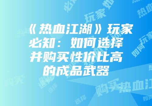 《热血江湖》玩家必知：如何选择并购买性价比高的成品武器
