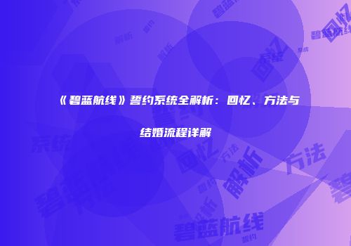 《碧蓝航线》誓约系统全解析：回忆、方法与结婚流程详解