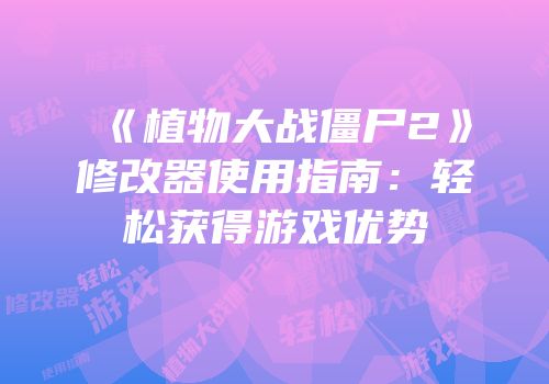 《植物大战僵尸2》修改器使用指南:轻松获得游戏优势