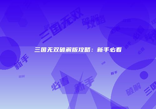 三国无双破解版攻略：新手必看